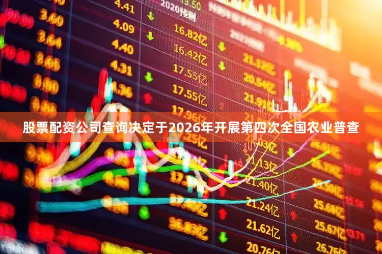 股票配资公司查询决定于2026年开展第四次全国农业普查