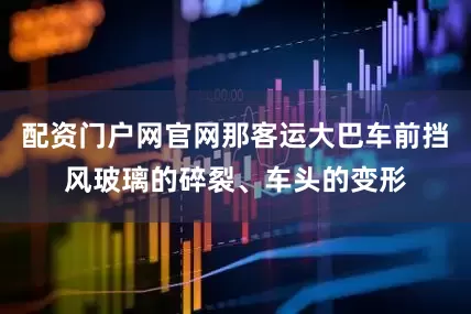 配资门户网官网那客运大巴车前挡风玻璃的碎裂、车头的变形