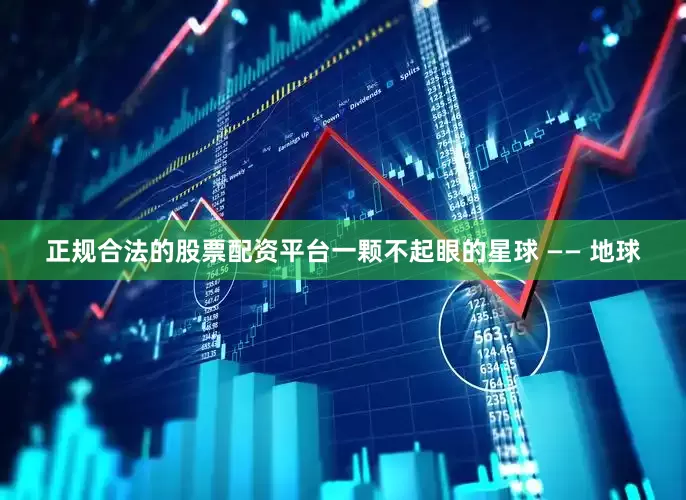 正规合法的股票配资平台一颗不起眼的星球 —— 地球