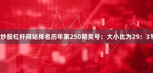 炒股杠杆网站排名　　历年第250期奖号：大小比为29：31