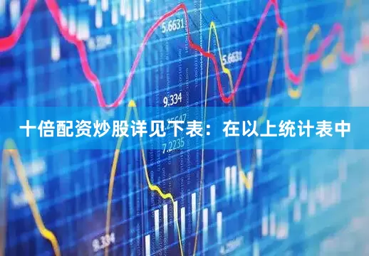 十倍配资炒股详见下表：　　在以上统计表中
